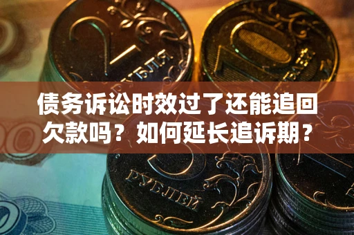 北京债务诉讼时效过了还能追回欠款吗？如何延长追诉期？