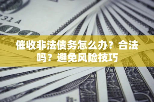 北京催收非法债务怎么办？合法吗？避免风险技巧