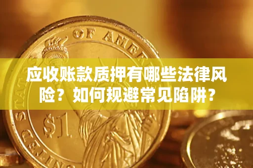 北京应收账款质押有哪些法律风险？如何规避常见陷阱？