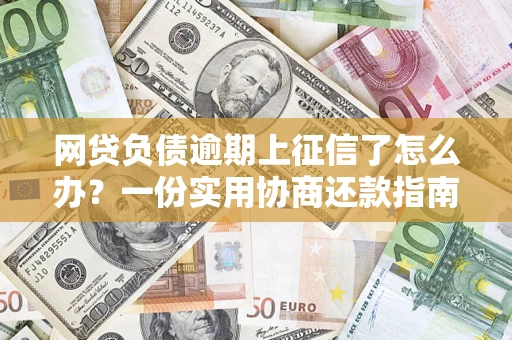 北京网贷负债逾期上征信了怎么办？一份实用协商还款指南请收好