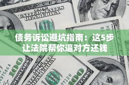 北京债务诉讼避坑指南：这5步让法院帮你逼对方还钱