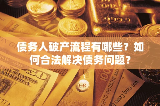 北京债务人破产流程有哪些？如何合法解决债务问题？
