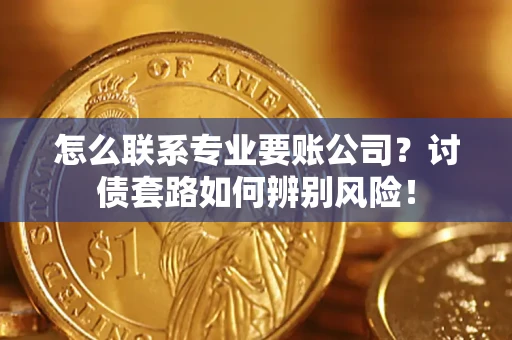 北京怎么联系专业要账公司？讨债套路如何辨别风险！