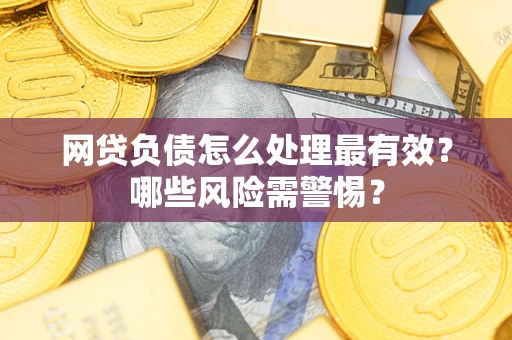 北京网贷负债怎么处理最有效？哪些风险需警惕？
