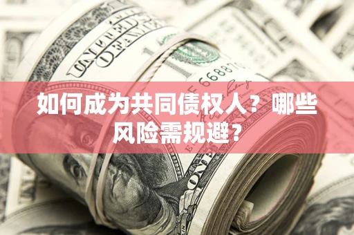 北京如何成为共同债权人？哪些风险需规避？