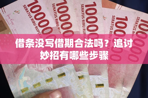 北京借条没写借期合法吗？追讨妙招有哪些步骤