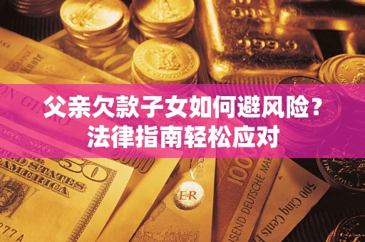 北京父亲欠款子女如何避风险？法律指南轻松应对