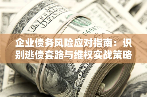 北京企业债务风险应对指南：识别逃债套路与维权实战策略