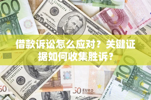 北京借款诉讼怎么应对？关键证据如何收集胜诉？