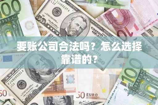 北京要账公司合法吗？怎么选择靠谱的？
