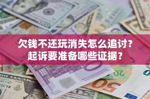 北京欠钱不还玩消失怎么追讨？起诉要准备哪些证据？
