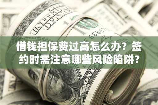 北京借钱担保费过高怎么办？签约时需注意哪些风险陷阱？
