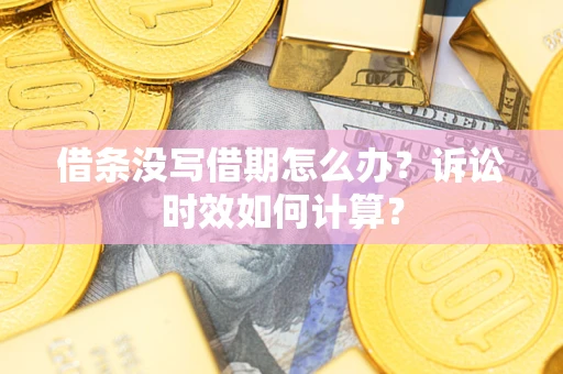北京借条没写借期怎么办？诉讼时效如何计算？
