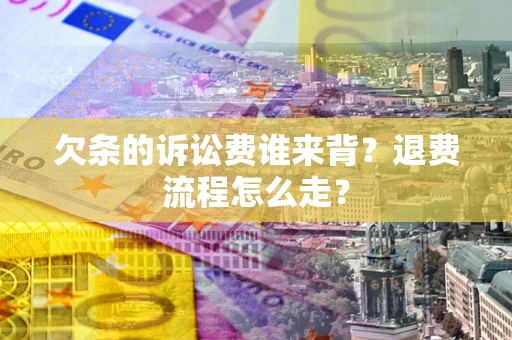 北京欠条的诉讼费谁来背？退费流程怎么走？
