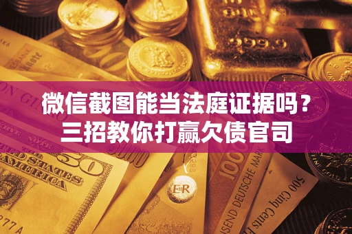 北京微信截图能当法庭证据吗？三招教你打赢欠债官司