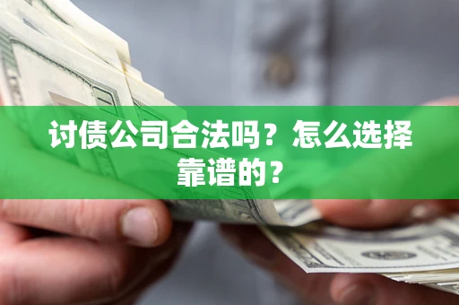 北京讨债公司合法吗？怎么选择靠谱的？