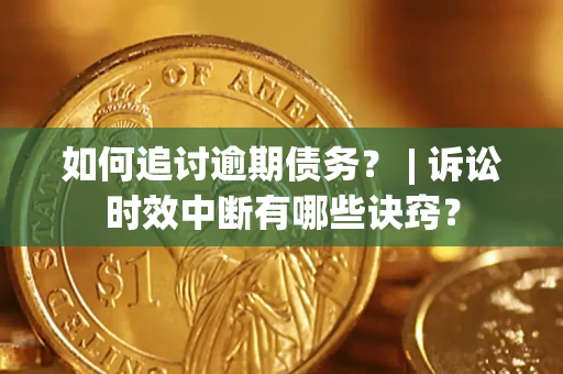 北京如何追讨逾期债务？ | 诉讼时效中断有哪些诀窍？