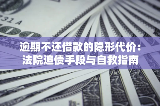 北京逾期不还借款的隐形代价：法院追债手段与自救指南