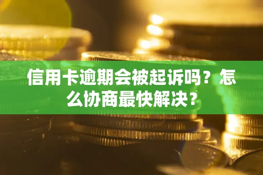 北京信用卡逾期会被起诉吗？怎么协商最快解决？