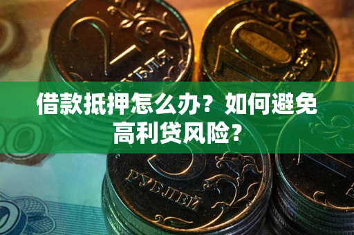 北京借款抵押怎么办？如何避免高利贷风险？