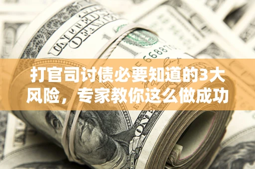 北京打官司讨债必要知道的3大风险，专家教你这么做成功率飙升