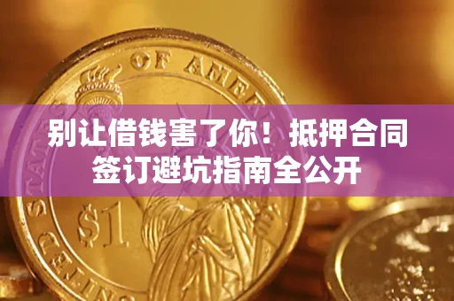 北京别让借钱害了你！抵押合同签订避坑指南全公开