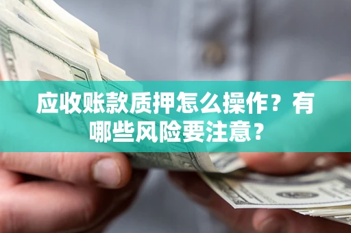 北京应收账款质押怎么操作？有哪些风险要注意？