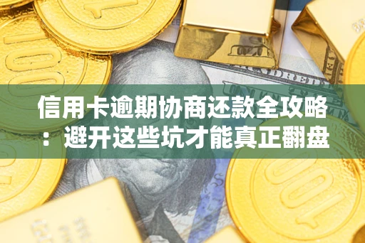 北京信用卡逾期协商还款全攻略：避开这些坑才能真正翻盘