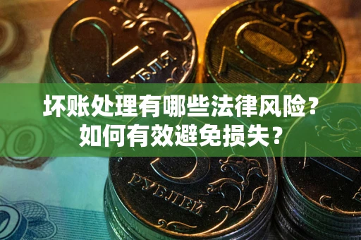 北京坏账处理有哪些法律风险？如何有效避免损失？