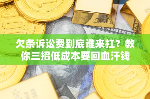 北京欠条诉讼费到底谁来扛？教你三招低成本要回血汗钱