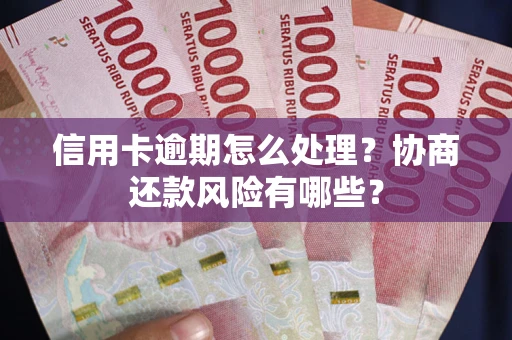 北京信用卡逾期怎么处理？协商还款风险有哪些？